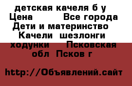 детская качеля б-у › Цена ­ 700 - Все города Дети и материнство » Качели, шезлонги, ходунки   . Псковская обл.,Псков г.